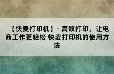 【快麦打印机】- 高效打印，让电商工作更轻松 快麦打印机的使用方法